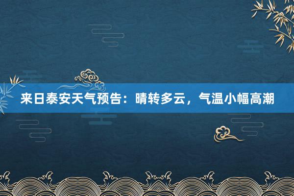 来日泰安天气预告：晴转多云，气温小幅高潮